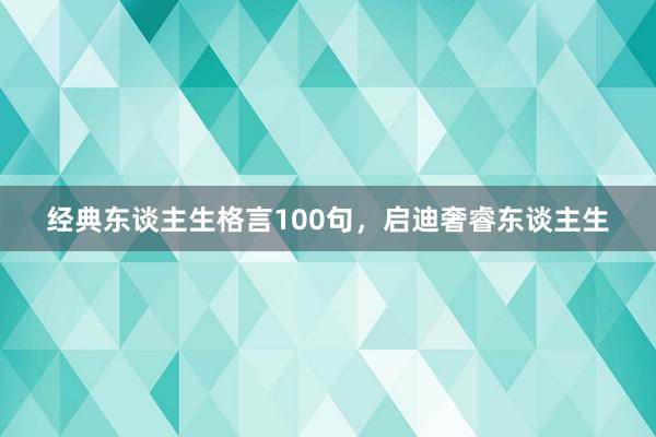 经典东谈主生格言100句,启迪奢睿东谈主生