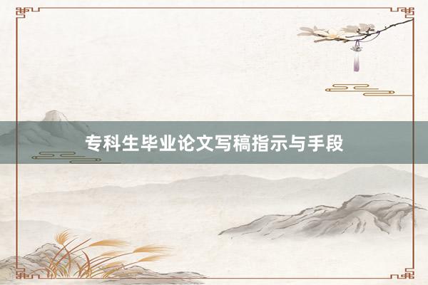 专科生毕业论文写稿指示与手段