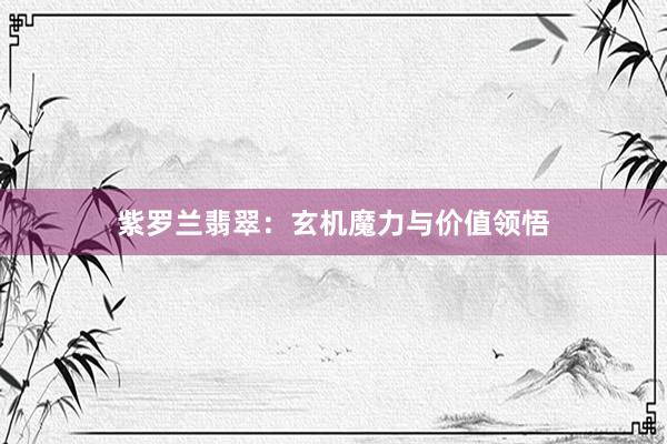 紫罗兰翡翠：玄机魔力与价值领悟