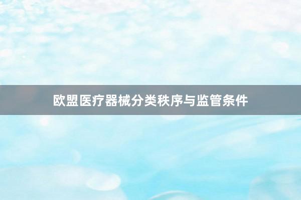 欧盟医疗器械分类秩序与监管条件