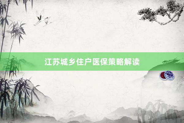 江苏城乡住户医保策略解读