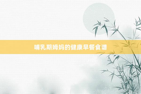 哺乳期姆妈的健康早餐食谱