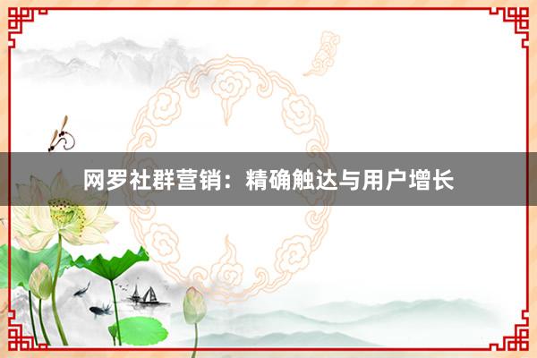 网罗社群营销：精确触达与用户增长